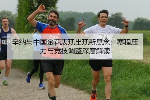 辛纳与中国金花表现出现新悬念：赛程压力与竞技调整深度解读 | Kaiyun
